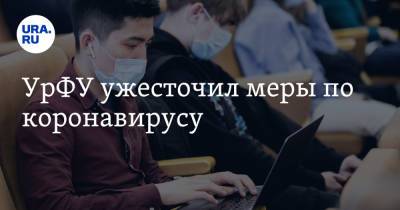 УрФУ ужесточил меры по коронавирусу - ura.news - Уральск