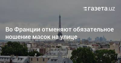 Жан Кастекс - Во Франции отменяют обязательное ношение масок на улице - gazeta.uz - Франция - Узбекистан