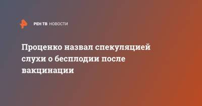 Денис Проценко - Проценко назвал спекуляцией слухи о бесплодии после вакцинации - ren.tv - Россия