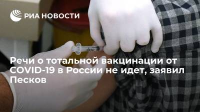 Дмитрий Песков - Речи о тотальной вакцинации от COVID-19 в России не идет, заявил Песков - ria.ru - Россия - Москва