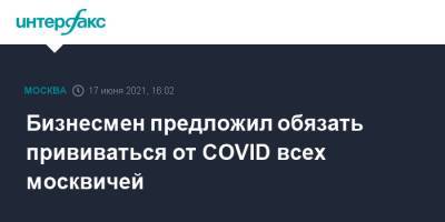 Бизнесмен предложил обязать прививаться от COVID всех москвичей - interfax.ru - Москва