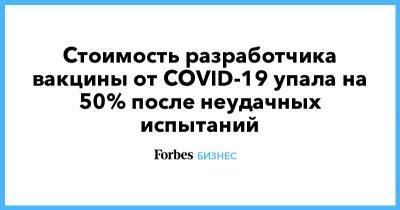 Стоимость разработчика вакцины от COVID-19 упала на 50% после неудачных испытаний - forbes.ru