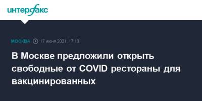 В Москве предложили открыть свободные от COVID рестораны для вакцинированных - interfax.ru - Москва