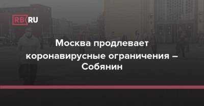 Москва продлевает коронавирусные ограничения – Собянин - rb.ru - Россия - Москва