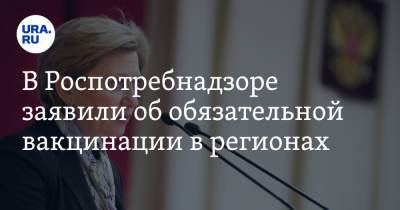 Анна Попова - В Роспотребнадзоре заявили об обязательной вакцинации в регионах - ura.news - Россия