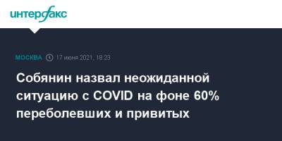 Сергей Собянин - Собянин назвал неожиданной ситуацию с COVID на фоне 60% переболевших и привитых - interfax.ru - Россия - Москва