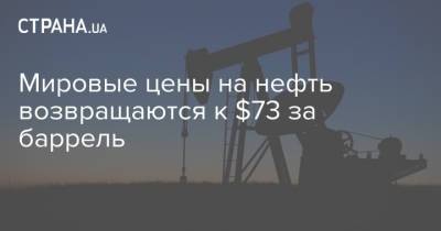 Мировые цены на нефть возвращаются к $73 за баррель - strana.ua - Лондон - Нью-Йорк