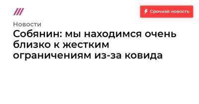 Собянин: мы находимся очень близко к жестким ограничениям из-за ковида - tvrain.ru - Москва