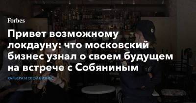 Привет возможному локдауну: что московский бизнес узнал о своем будущем на встрече с Собяниным - smartmoney.one - Москва