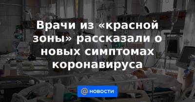 Врачи из «красной зоны» рассказали о новых симптомах коронавируса - news.mail.ru