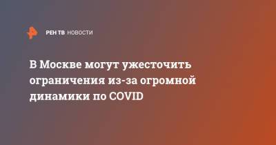 Сергей Собянин - В Москве могут ужесточить ограничения из-за огромной динамики по COVID - ren.tv - Москва