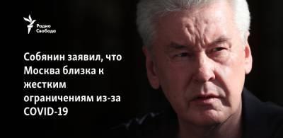 Сергей Собянин - Собянин заявил, что Москва близка к жестким ограничениям из-за COVID-19 - svoboda.org - Москва