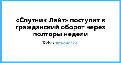 «Спутник Лайт» поступит в гражданский оборот через полторы недели - forbes.ru - Россия