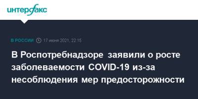 Анна Попова - В Роспотребнадзоре заявили о росте заболеваемости COVID-19 из-за несоблюдения мер предосторожности - interfax.ru - Россия - Москва