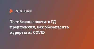 Алексей Воевода - Тест безопасности: в ГД предложили, как обезопасить курорты от COVID - ren.tv - Краснодарский край