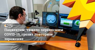 Пациентам, тяжело перенесшим COVID-19, грозит повторное заражение - ridus.ru