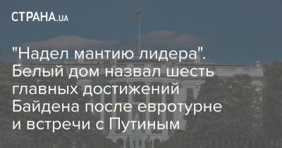 Джон Байден - Путин - "Надел мантию лидера". Белый дом назвал шесть главных достижений Байдена после евротурне и встречи с Путиным - strana.ua - Китай