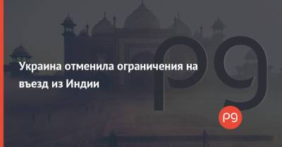 Индия - Украина отменила ограничения на въезд из Индии - thepage.ua - Украина
