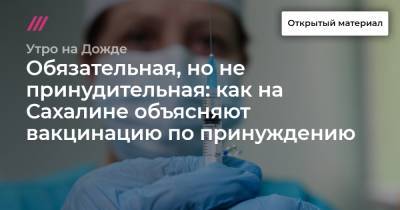 Обязательная, но не принудительная: как на Сахалине объясняют вакцинацию по принуждению - tvrain.ru
