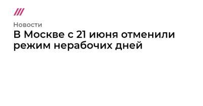 В Москве с 21 июня отменили режим нерабочих дней - tvrain.ru - Москва - Московская обл.
