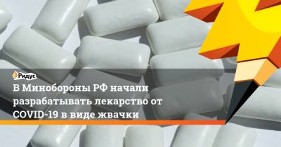 В Минобороны РФ начали разрабатывать лекарство от COVID-19 в виде жвачки - ridus.ru - Россия