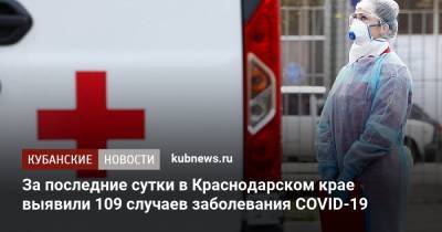 За последние сутки в Краснодарском крае выявили 109 случаев заболевания COVID-19 - kubnews.ru - Краснодарский край - Сочи - Краснодар - Геленджик - Новороссийск - Лабинск