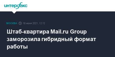 Штаб-квартира Mail.ru Group заморозила гибридный формат работы - interfax.ru - Москва