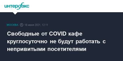 Свободные от COVID кафе круглосуточно не будут работать с непривитыми посетителями - interfax.ru - Москва