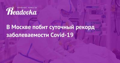 В Москве побит суточный рекорд заболеваемости Covid-19 - readovka.news - Москва