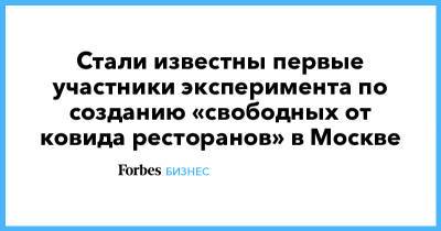Стали известны первые участники эксперимента по созданию «свободных от ковида ресторанов» в Москве - forbes.ru - Москва