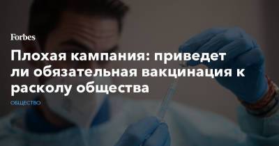 Плохая кампания: приведет ли обязательная вакцинация к расколу общества - forbes.ru - Москва