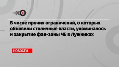 В числе прочих ограничений, о которых объявили столичные власти, упоминалось и закрытие фан-зоны ЧЕ в Лужниках - echo.msk.ru