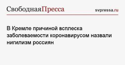 Дмитрий Песков - В Кремле причиной всплеска заболеваемости коронавирусом назвали нигилизм россиян - svpressa.ru - Россия - Москва