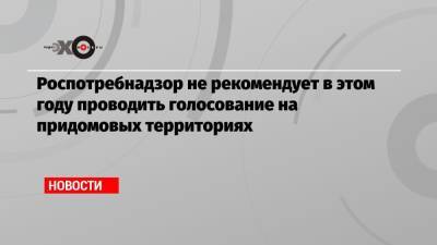 Анна Попова - Роспотребнадзор не рекомендует в этом году проводить голосование на придомовых территориях - echo.msk.ru