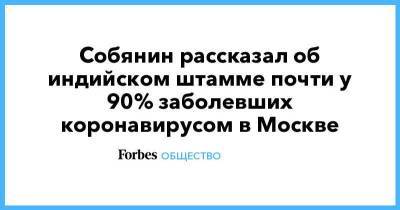 Собянин рассказал об индийском штамме почти у 90% заболевших коронавирусом в Москве - smartmoney.one - Москва