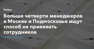 Больше четверти менеджеров в Москве и Подмосковье ищут способ не прививать сотрудников - forbes.ru - Москва - Московская обл.