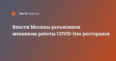 Власти Москвы разъяснили механизм работы COVID-free ресторанов - ren.tv - Москва