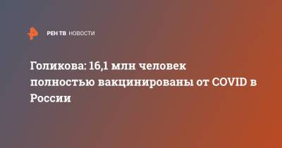 Татьяна Голикова - Голикова: 16,1 млн человек полностью вакцинированы от COVID в России - ren.tv - Россия