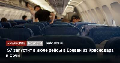 S7 запустит в июле рейсы в Ереван из Краснодара и Сочи - kubnews.ru - Россия - Краснодарский край - Сочи - Краснодар - Армения - Ереван