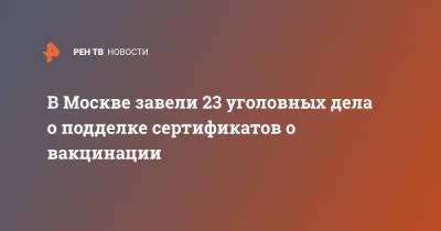 В Москве завели 23 уголовных дела о подделке сертификатов о вакцинации - ren.tv - Москва