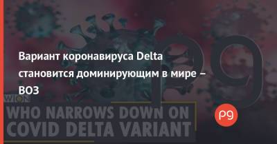 Вариант коронавируса Delta становится доминирующим в мире – ВОЗ - thepage.ua