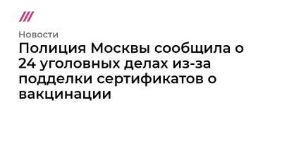 Полиция Москвы сообщила о 24 уголовных делах из-за подделки сертификатов о вакцинации - tvrain.ru - Москва