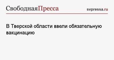 В Тверской области ввели обязательную вакцинацию - svpressa.ru - Тверская обл.
