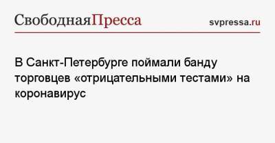 В Санкт-Петербурге поймали банду торговцев «отрицательными тестами» на коронавирус - svpressa.ru - Санкт-Петербург