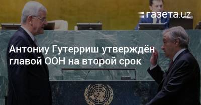 Антониу Гутерриш утверждён главой ООН на второй срок - gazeta.uz - Узбекистан