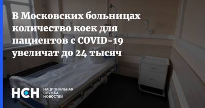Анастасия Ракова - В Московских больницах количество коек для пациентов с COVID-19 увеличат до 24 тысяч - nsn.fm - Россия - Москва