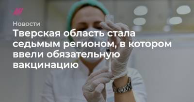 Тверская область стала седьмым регионом, в котором ввели обязательную вакцинацию - tvrain.ru - Тверская обл.