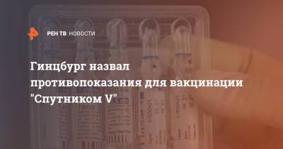 Александр Гинцбург - Гинцбург назвал противопоказания для вакцинации "Спутником V" - ren.tv
