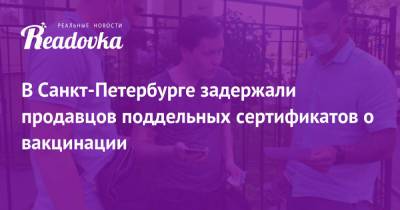 В Санкт-Петербурге задержали продавцов поддельных сертификатов о вакцинации - readovka.news - Санкт-Петербург