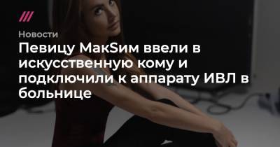 Певицу МакSим подключили к аппарату ИВЛ в больнице - tvrain.ru